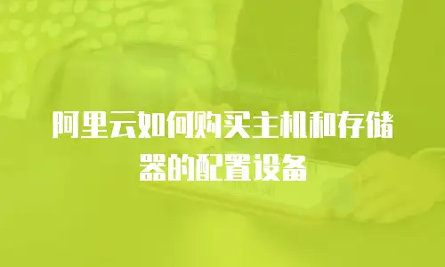 阿里云如何购买主机和存储器的配置设备