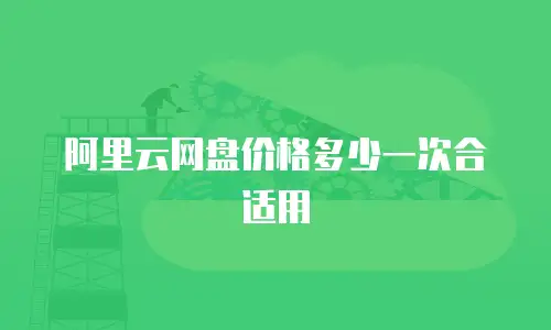 阿里云网盘价格多少一次合适用