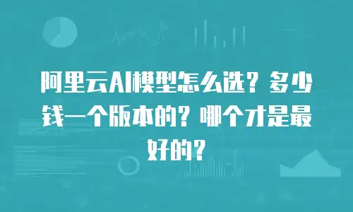 阿里云AI模型怎么选？多少钱一个版本的？哪个才是最好的？