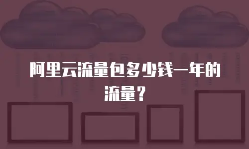 阿里云流量包多少钱一年的流量？