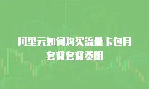 阿里云如何购买流量卡包月套餐套餐费用