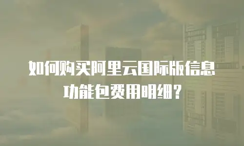 如何购买阿里云国际版信息功能包费用明细？