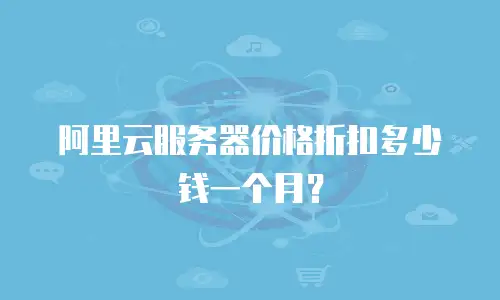 阿里云服务器价格折扣多少钱一个月？
