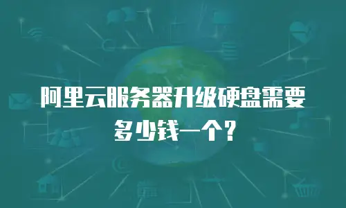 阿里云服务器升级硬盘需要多少钱一个？