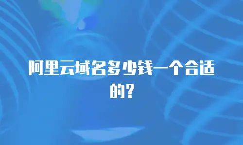 阿里云域名多少钱一个合适的？