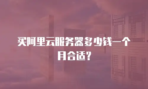 买阿里云服务器多少钱一个月合适？