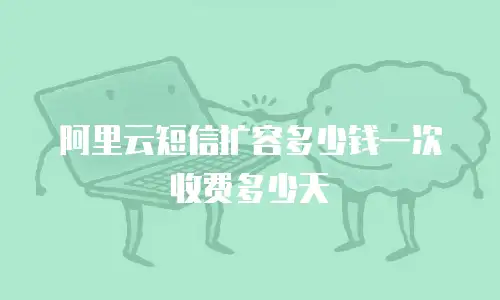 阿里云短信扩容多少钱一次 收费多少天