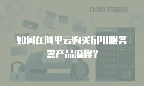 如何在阿里云购买GPU服务器产品流程？