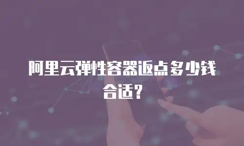 阿里云弹性容器返点多少钱合适？