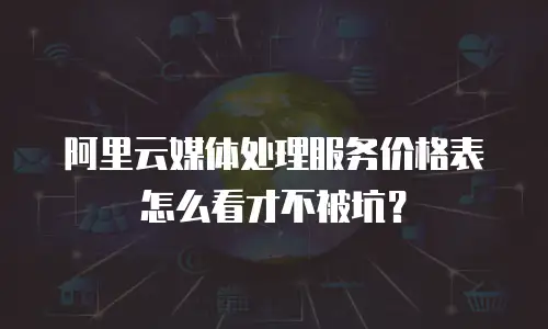 阿里云媒体处理服务价格表怎么看才不被坑？
