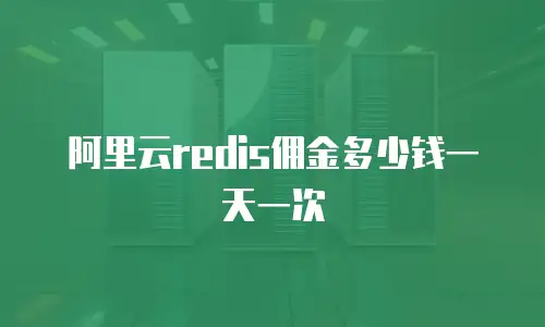 阿里云redis佣金多少钱一天一次