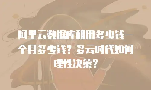阿里云数据库租用多少钱一个月多少钱？多云时代如何理性决策？