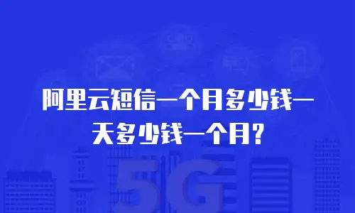 阿里云短信一个月多少钱一天多少钱一个月？