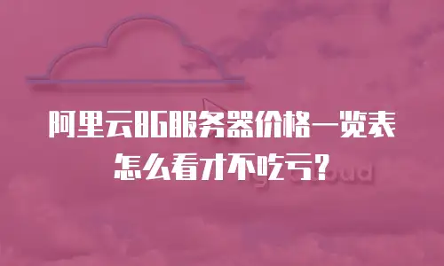 阿里云8G服务器价格一览表怎么看才不吃亏？