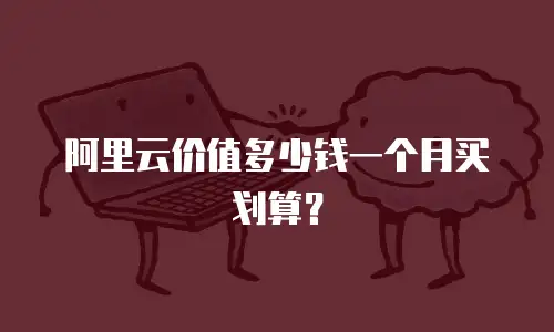 阿里云价值多少钱一个月买划算？