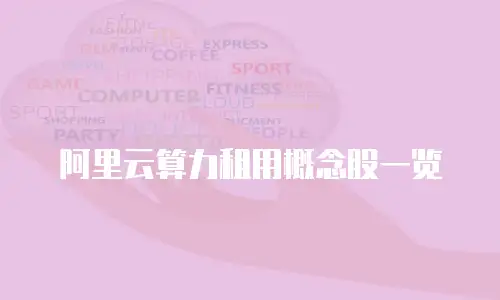 阿里云算力租用概念股一览