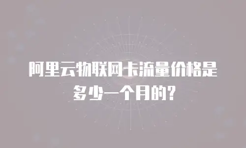 阿里云物联网卡流量价格是多少一个月的？
