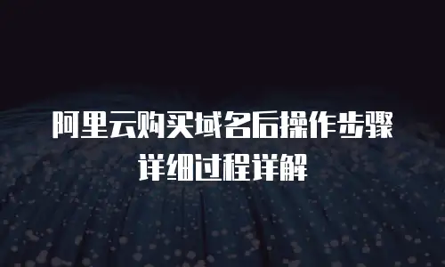 阿里云购买域名后操作步骤详细过程详解