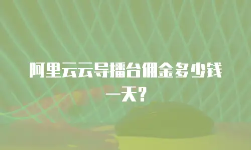 阿里云云导播台佣金多少钱一天？