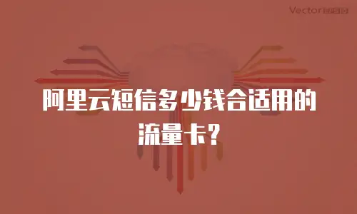 阿里云短信多少钱合适用的流量卡？