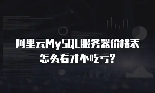 阿里云MySQL服务器价格表怎么看才不吃亏？