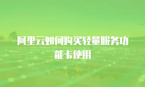 阿里云如何购买轻量服务功能卡使用