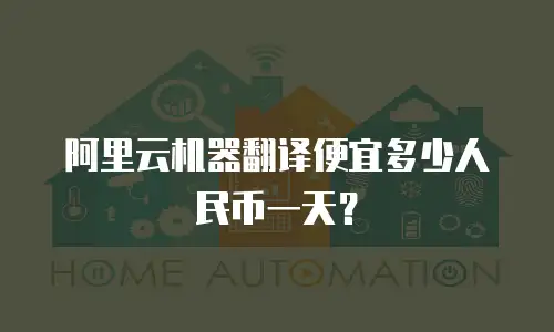 阿里云机器翻译便宜多少人民币一天？