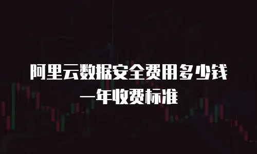 阿里云数据安全费用多少钱一年收费标准