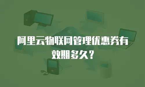 阿里云物联网管理优惠券有效期多久？
