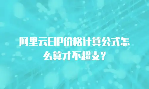 阿里云EIP价格计算公式怎么算才不超支？