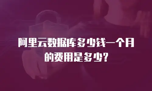 阿里云数据库多少钱一个月的费用是多少？