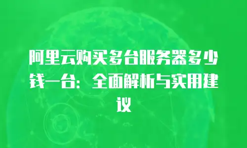 阿里云购买多台服务器多少钱一台：全面解析与实用建议