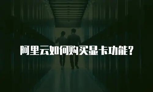 阿里云如何购买显卡功能？