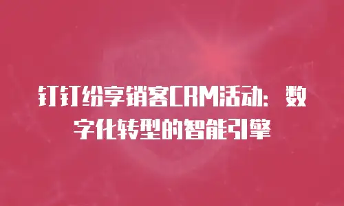 钉钉纷享销客CRM活动：数字化转型的智能引擎