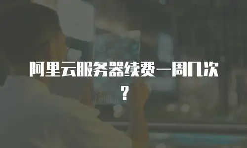 阿里云服务器续费一周几次？