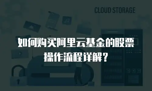 如何购买阿里云基金的股票操作流程详解？
