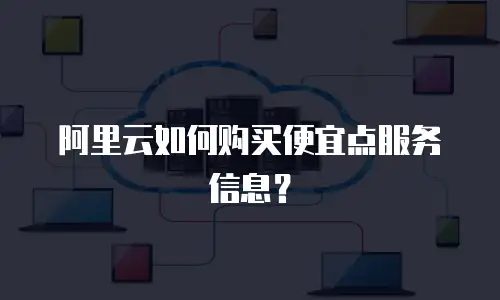 阿里云如何购买便宜点服务信息？