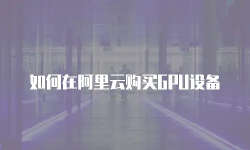 如何在阿里云购买GPU设备