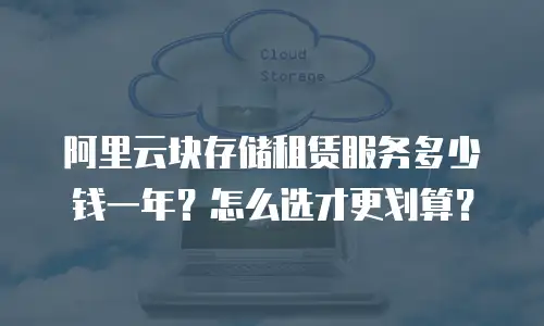 阿里云块存储租赁服务多少钱一年？怎么选才更划算？