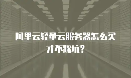 阿里云轻量云服务器怎么买才不踩坑？