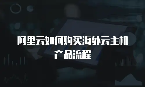 阿里云如何购买海外云主机产品流程