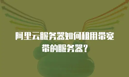 阿里云服务器如何租用带宽带的服务器？