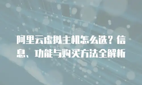 阿里云虚拟主机怎么选？信息、功能与购买方法全解析