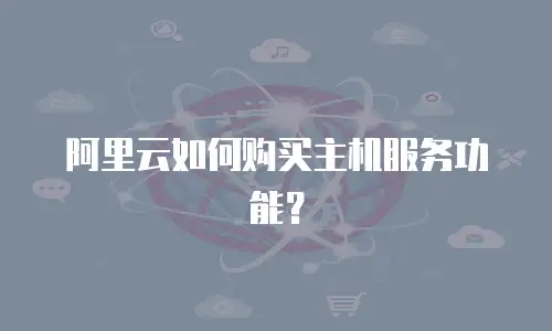 阿里云如何购买主机服务功能？