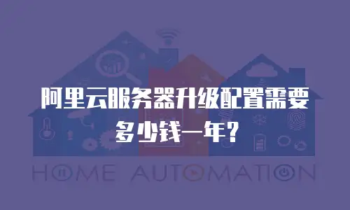 阿里云服务器升级配置需要多少钱一年？