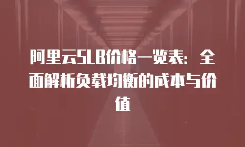 阿里云SLB价格一览表：全面解析负载均衡的成本与价值