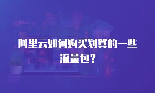 阿里云如何购买划算的一些流量包？