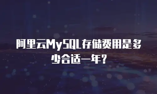 阿里云MySQL存储费用是多少合适一年？