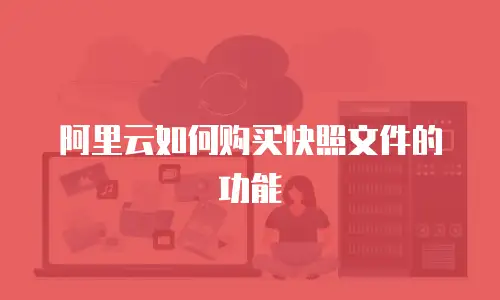 阿里云如何购买快照文件的功能