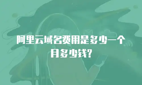 阿里云域名费用是多少一个月多少钱？